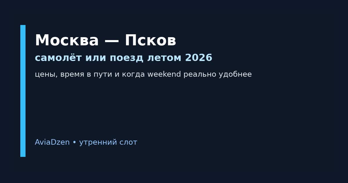 Москва — Псков: сравнение самолёта и поезда летом 2026