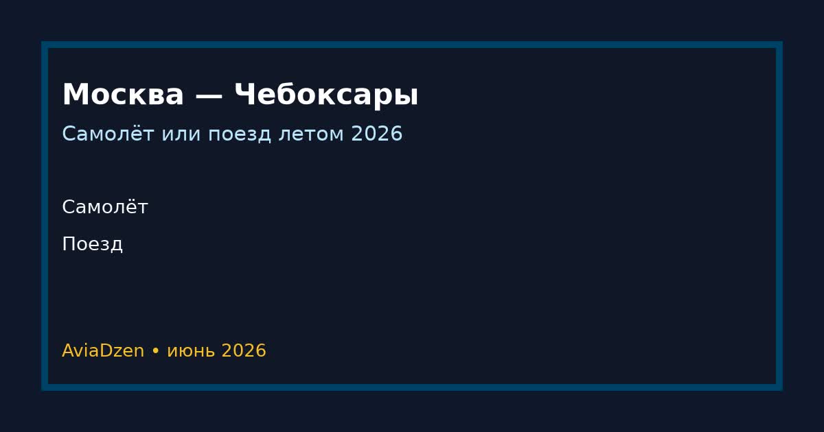 Москва — Чебоксары: сравнение самолёта и поезда по цене и времени в пути