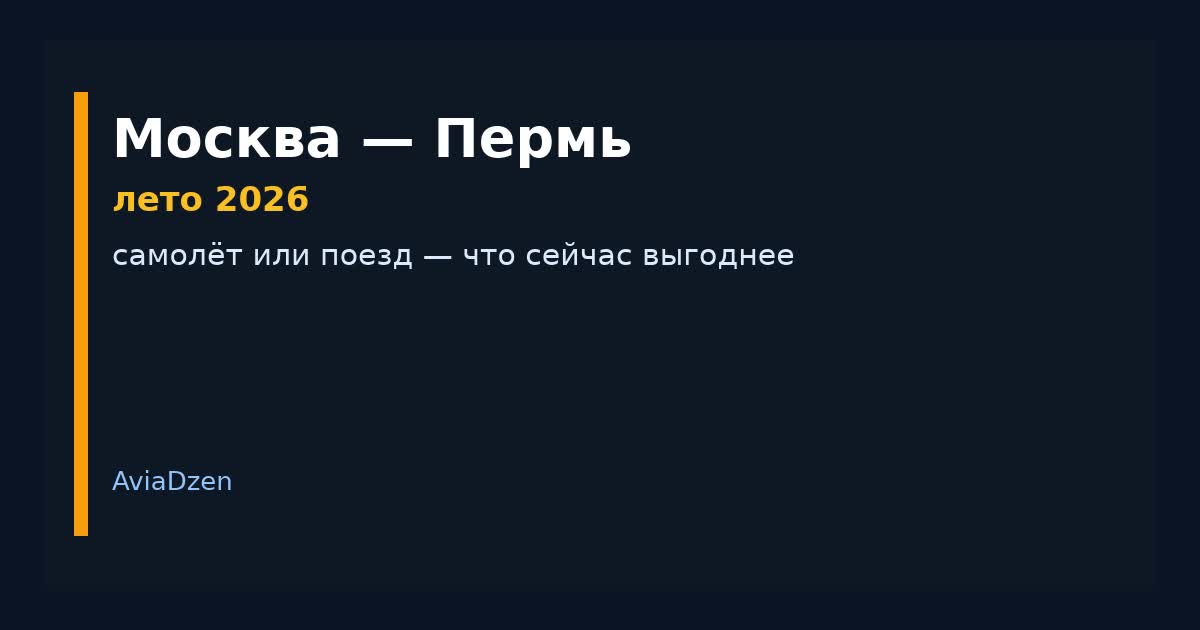 Москва — Пермь летом 2026: самолёт или поезд по цене и времени в пути